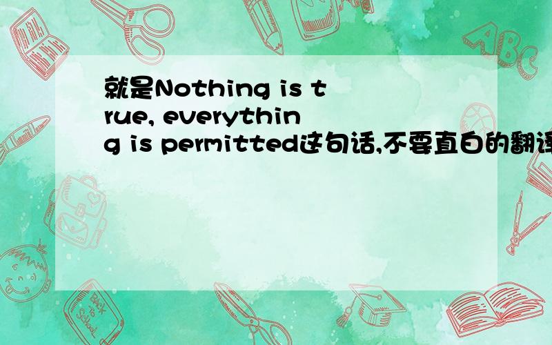 就是Nothing is true, everything is permitted这句话,不要直白的翻译,要有点中国特色的