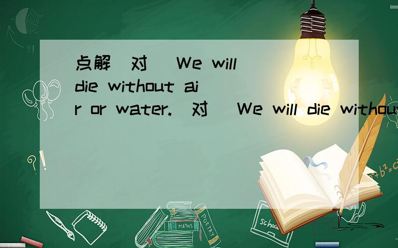 点解(对) We will die without air or water.(对) We will die without air or water.同是否定 点解俩个都对