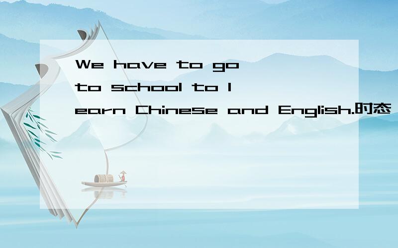 We have to go to school to learn Chinese and English.时态,语法,这里have的意思