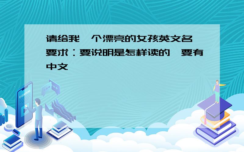 请给我一个漂亮的女孩英文名、要求：要说明是怎样读的,要有中文