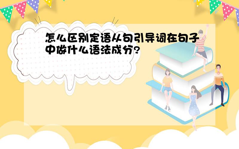 怎么区别定语从句引导词在句子中做什么语法成分?