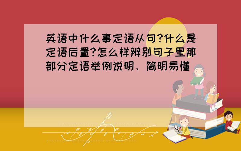 英语中什么事定语从句?什么是定语后置?怎么样辨别句子里那部分定语举例说明、简明易懂