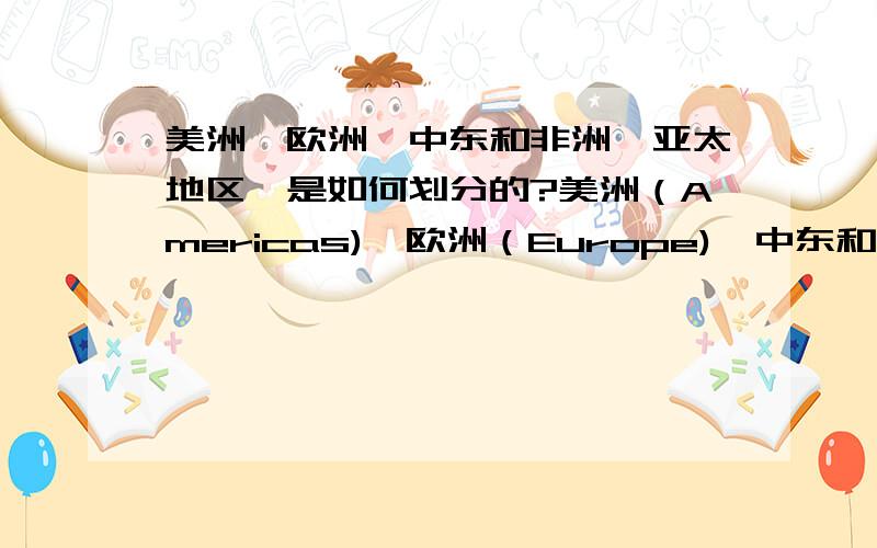 美洲、欧洲、中东和非洲、亚太地区,是如何划分的?美洲（Americas)、欧洲（Europe)、中东和非洲（Middle East and Africa)、亚太地区（Asia Pacific Region),这种划分方法能包括世界所有的国家吗?印度属