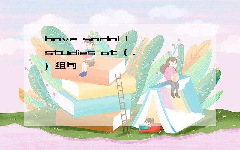 have social i studies at ( .) 组句