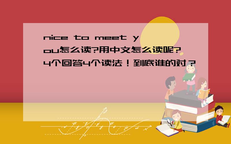 nice to meet you怎么读?用中文怎么读呢?4个回答4个读法！到底谁的对？