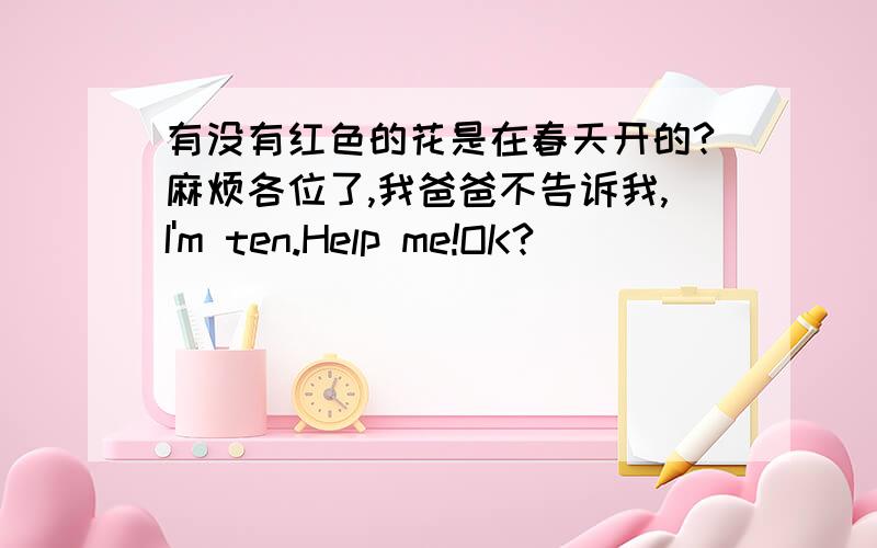 有没有红色的花是在春天开的?麻烦各位了,我爸爸不告诉我,I'm ten.Help me!OK?