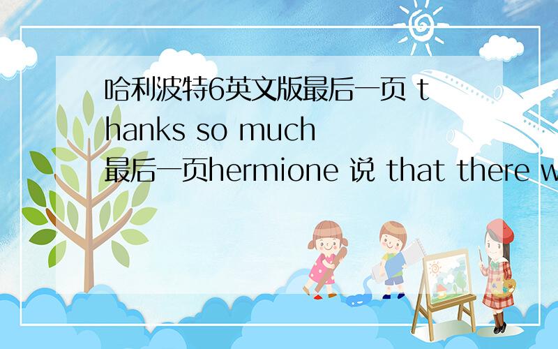 哈利波特6英文版最后一页 thanks so much 最后一页hermione 说 that there was time to turn back if we wanted to .We have had time,haven't we