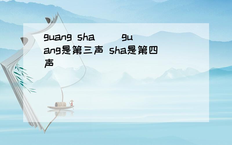 guang sha（ ）guang是第三声 sha是第四声