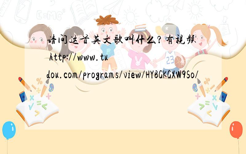 请问这首英文歌叫什么?有视频 http://www.tudou.com/programs/view/HYBGKGXW9So/