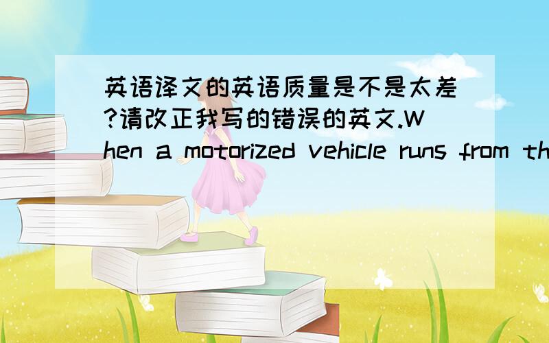 英语译文的英语质量是不是太差?请改正我写的错误的英文.When a motorized vehicle runs from the ramp （是不是“匝道”?）to the expressway,it should turn on _______ and enters the carriageway(车道) unless it does not obs