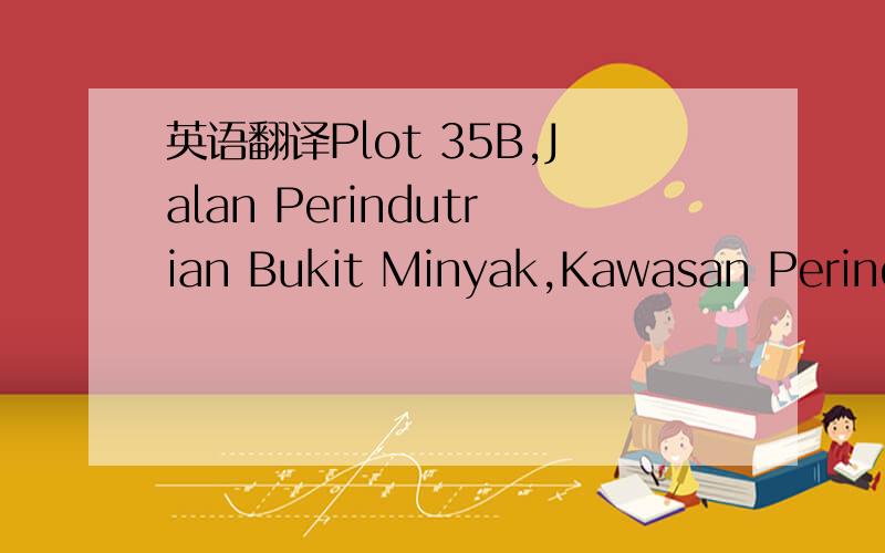 英语翻译Plot 35B,Jalan Perindutrian Bukit Minyak,Kawasan Perindustrian Bukit Minyak,14100 Seberany Perai,Pulau Pinang|Malaysia