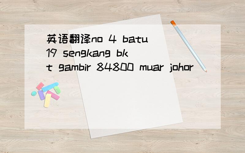 英语翻译no 4 batu 19 sengkang bkt gambir 84800 muar johor