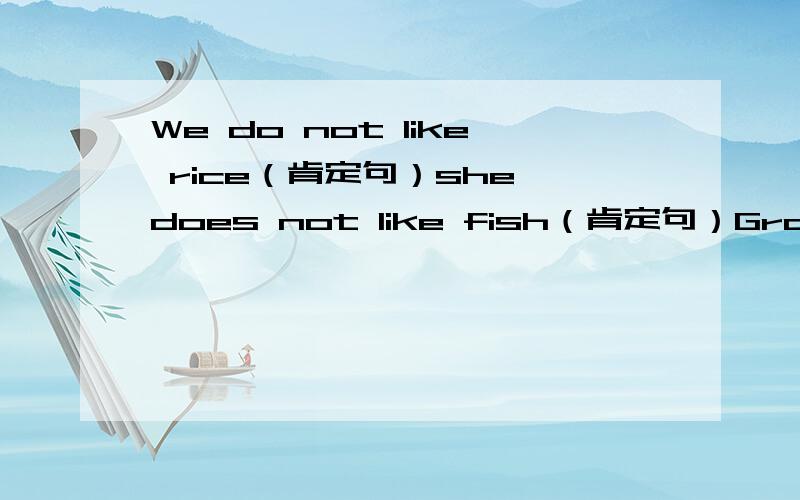 We do not like rice（肯定句）she does not like fish（肯定句）Grandma gives