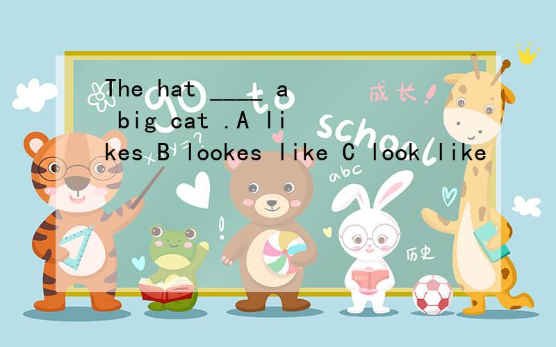 The hat ____ a big cat .A likes B lookes like C look like