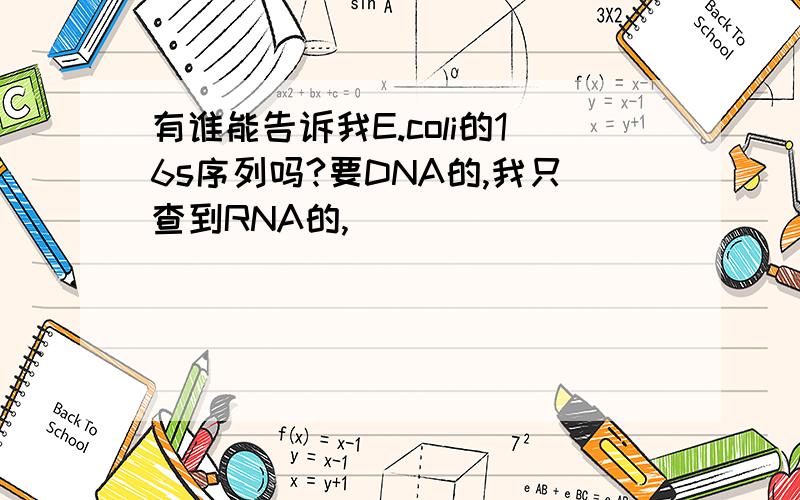 有谁能告诉我E.coli的16s序列吗?要DNA的,我只查到RNA的,