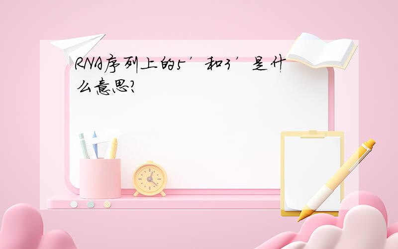 RNA序列上的5’和3’是什么意思?