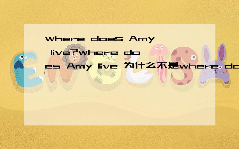 where does Amy live?where does Amy live 为什么不是where does Amy live in?我好像见有些句子要in ,有些不要 究竟什么时候用上in的呢