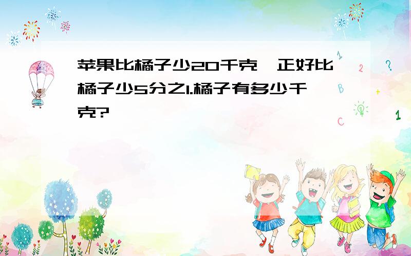 苹果比橘子少20千克,正好比橘子少5分之1.橘子有多少千克?