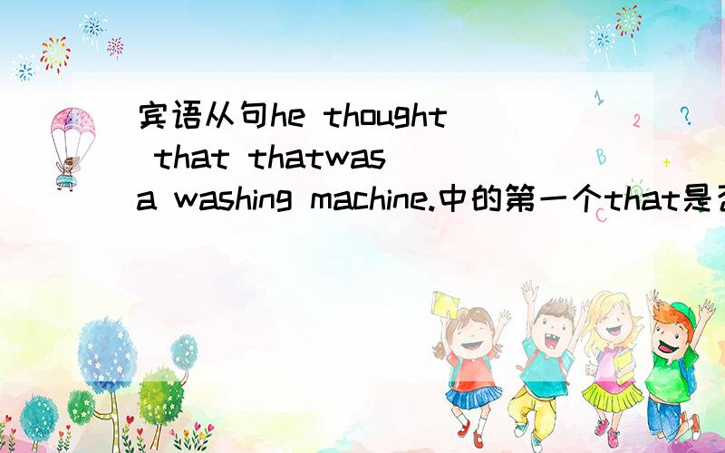 宾语从句he thought that thatwas a washing machine.中的第一个that是否可以省略?