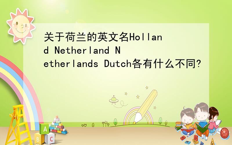 关于荷兰的英文名Holland Netherland Netherlands Dutch各有什么不同?