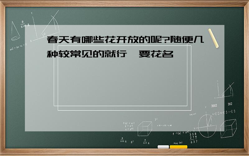 春天有哪些花开放的呢?随便几种较常见的就行,要花名