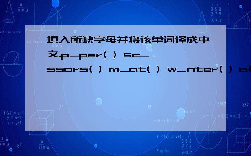 填入所缺字母并将该单词译成中文.p_per( ) sc_ssors( ) m_at( ) w_nter( ) aft_r( )w_ _m( ) c_lend_r( ) d_ _ry( ) spr_ng( ) j_mp( )