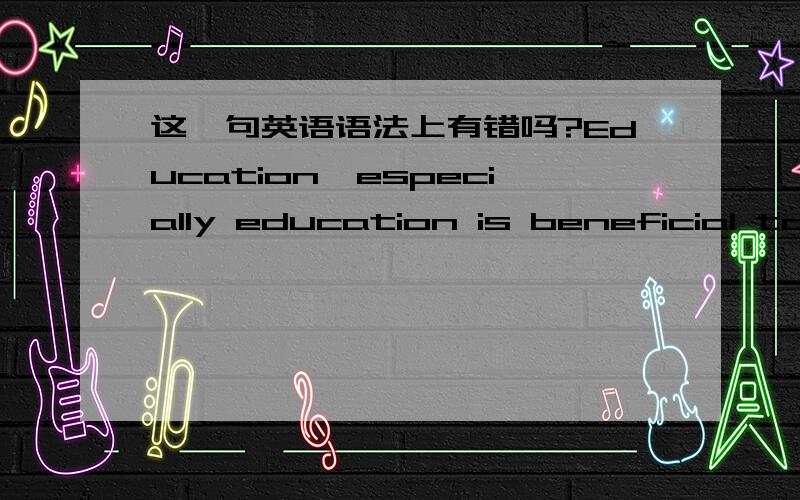 这一句英语语法上有错吗?Education,especially education is beneficial to the overall development of a country.这句话结构有错吗?怎么老感觉很不通顺,望高人指教.