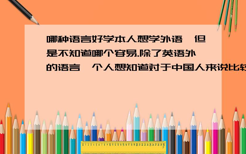 哪种语言好学本人想学外语,但是不知道哪个容易.除了英语外的语言,个人想知道对于中国人来说比较好学的语言。