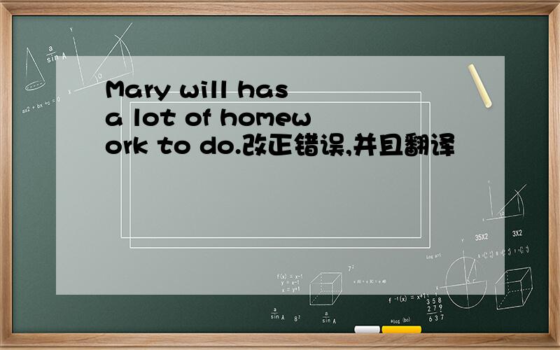 Mary will has a lot of homework to do.改正错误,并且翻译