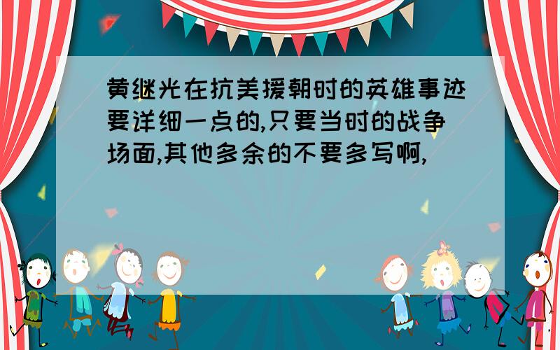 黄继光在抗美援朝时的英雄事迹要详细一点的,只要当时的战争场面,其他多余的不要多写啊,