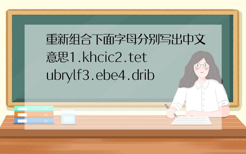 重新组合下面字母分别写出中文意思1.khcic2.tetubrylf3.ebe4.drib