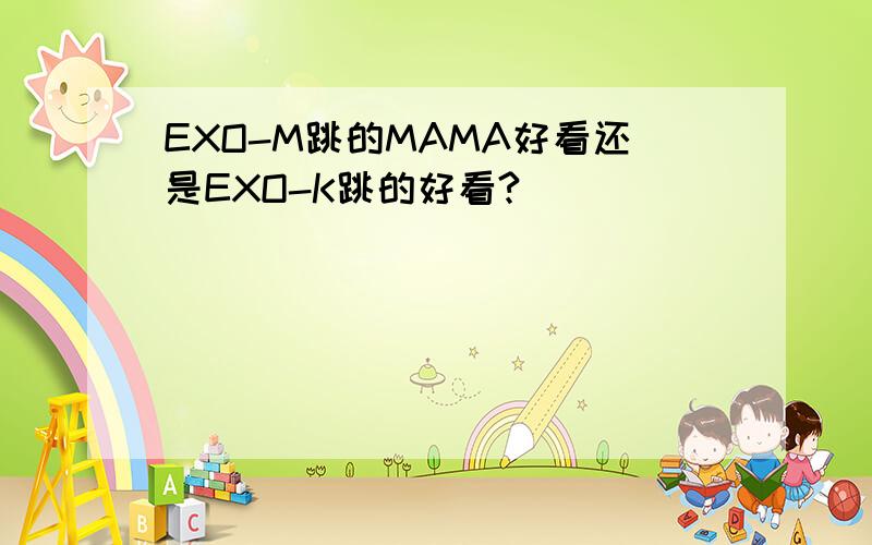 EXO-M跳的MAMA好看还是EXO-K跳的好看?