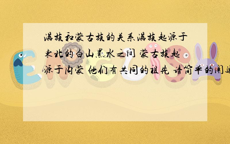 满族和蒙古族的关系满族起源于东北的白山黑水之间 蒙古族起源于内蒙 他们有共同的祖先 请简单的阐述他们的分与合 谢绝复制长篇大论