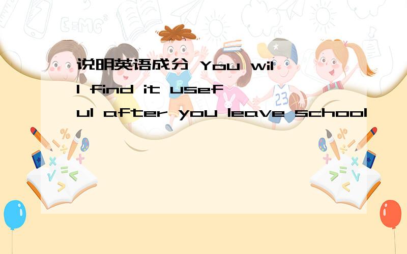 说明英语成分 You will find it useful after you leave school