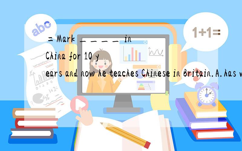 =Mark ____ in China for 10 years and now he teaches Chinese in Britain.A.has worked B.worked