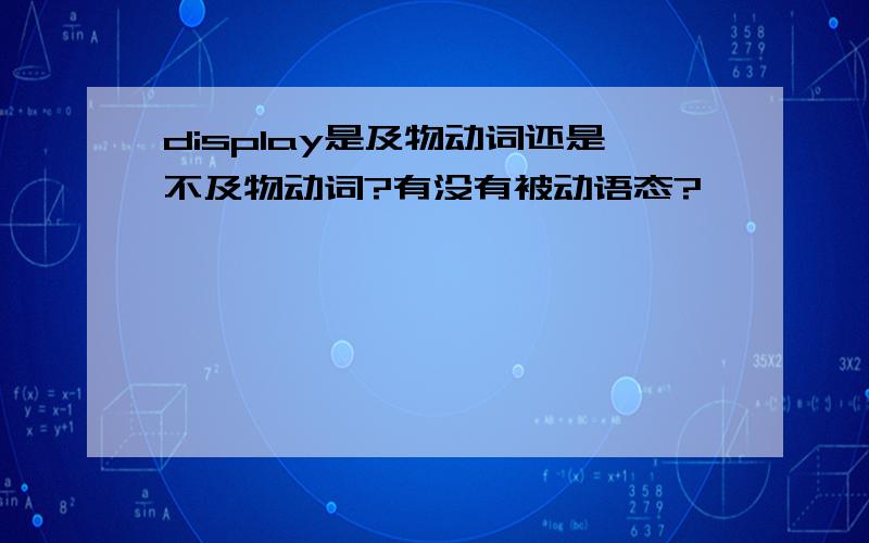 display是及物动词还是不及物动词?有没有被动语态?