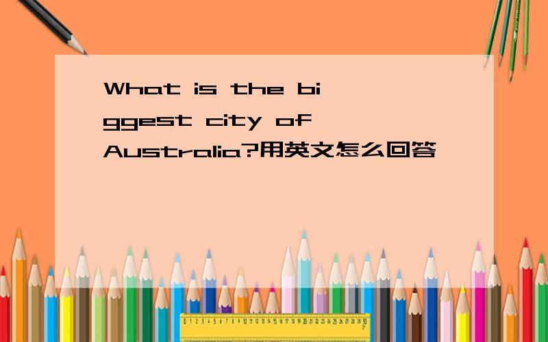 What is the biggest city of Australia?用英文怎么回答