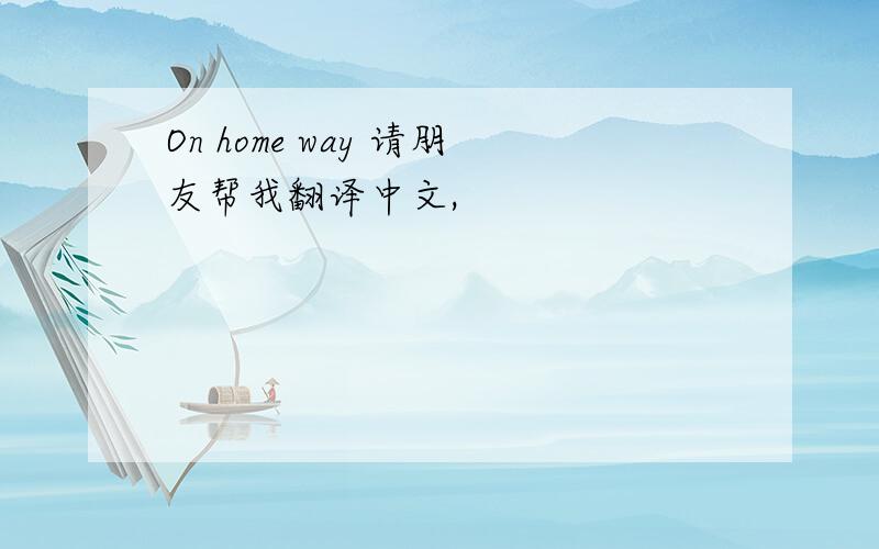 On home way 请朋友帮我翻译中文,