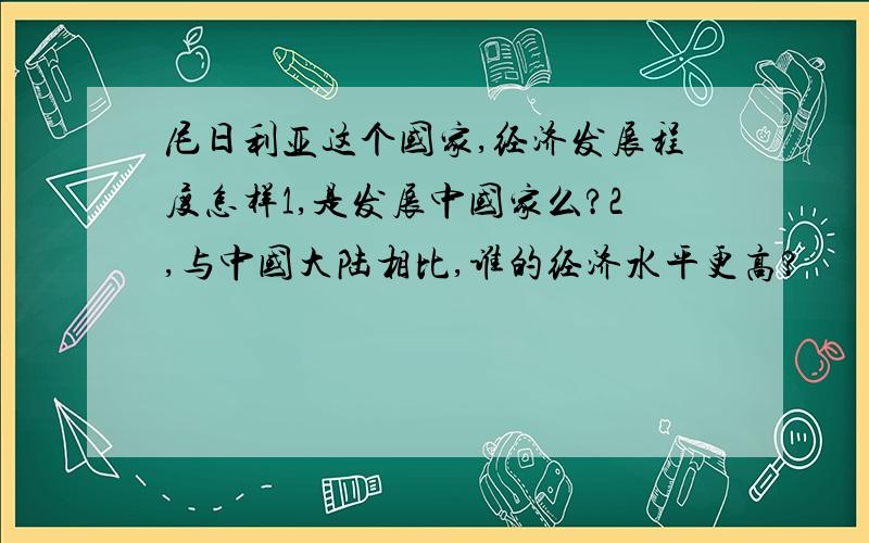 尼日利亚这个国家,经济发展程度怎样1,是发展中国家么?2,与中国大陆相比,谁的经济水平更高?