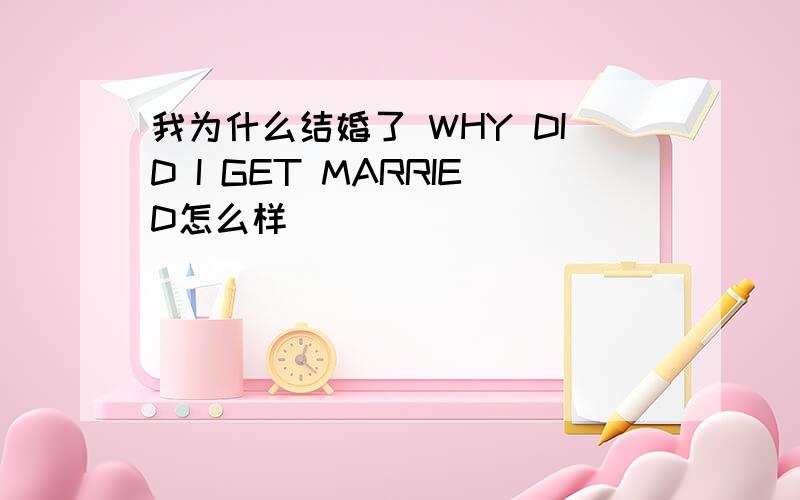 我为什么结婚了 WHY DID I GET MARRIED怎么样