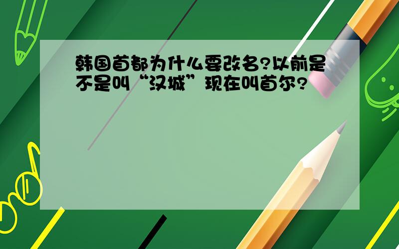 韩国首都为什么要改名?以前是不是叫“汉城”现在叫首尔?