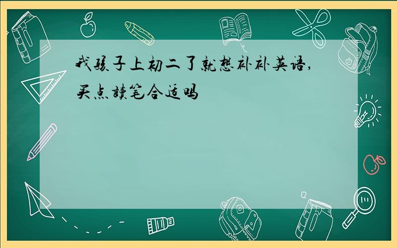 我孩子上初二了就想补补英语,买点读笔合适吗