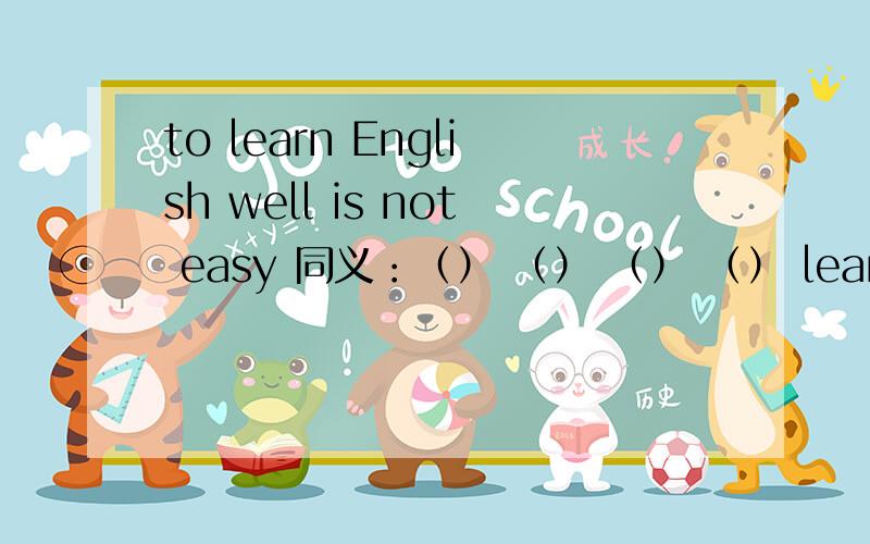 to learn English well is not easy 同义：（） （） （） （） learn English well