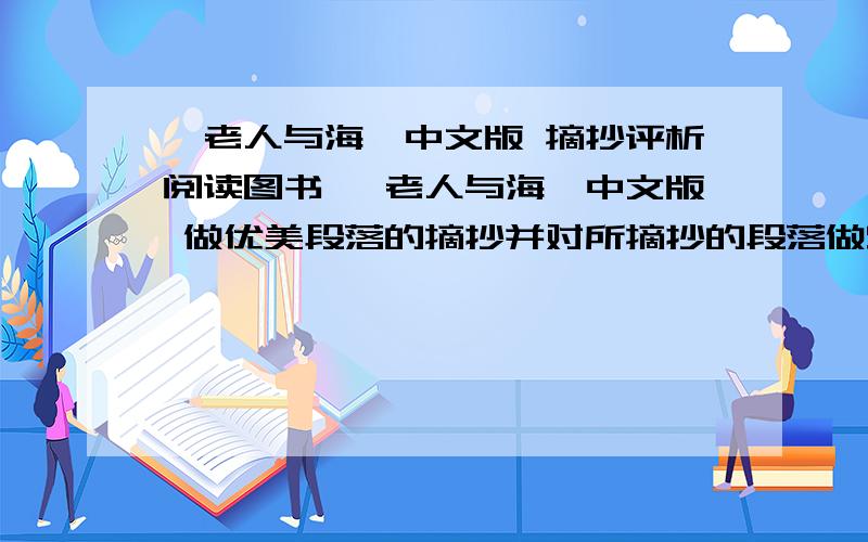 《老人与海》中文版 摘抄评析阅读图书 《老人与海》中文版 做优美段落的摘抄并对所摘抄的段落做赏析（赏析就是写写用了什么写作手法写出了什么等等的）摘抄加赏析一共100字左右 一共