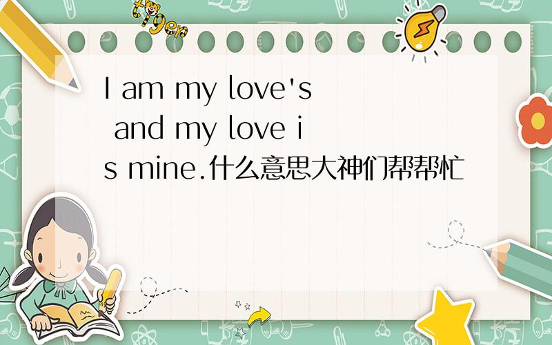 I am my love's and my love is mine.什么意思大神们帮帮忙