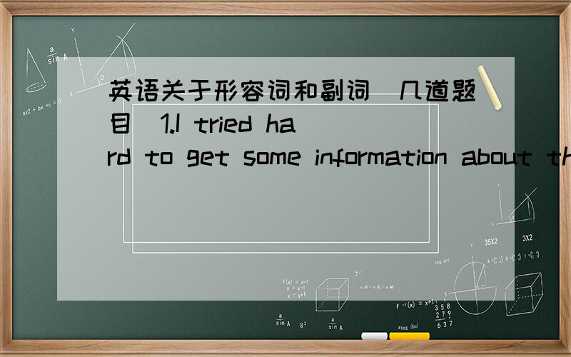 英语关于形容词和副词(几道题目)1.I tried hard to get some information about the new technolog out of his mouth,but he remained _____.A.quiet B.silent C.secret D.calm2.The industrial park is not a very _____ place to work in—few trees o