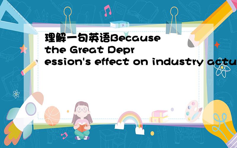 理解一句英语Because the Great Depression's effect on industry actually helped clean up the air.我理解其意思：大萧条对工业造成的影响实际上帮助了“净化空气”（工厂大规模倒闭了污染就少了）.但我不明