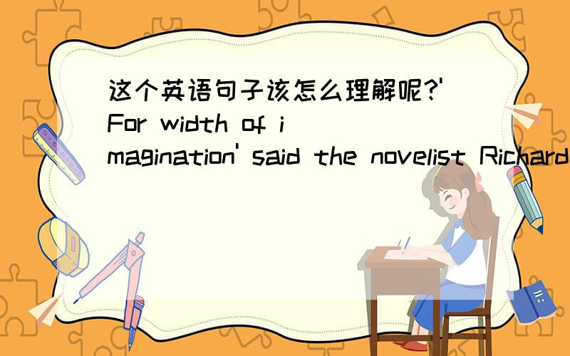 这个英语句子该怎么理解呢?'For width of imagination' said the novelist Richard Hughes, 'it almost beggars parallel, and it is nearly as remarkable for its vividness and narrative skill which carries the reader on enthralled for page after