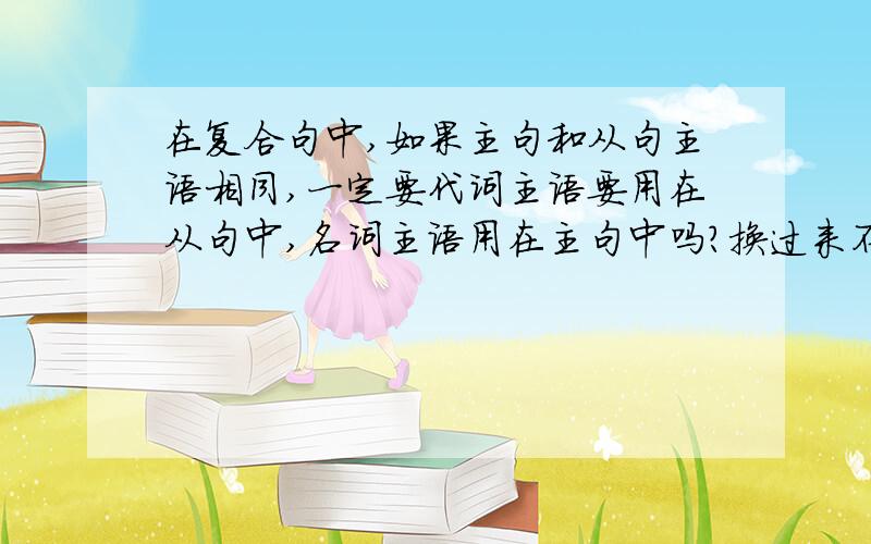 在复合句中,如果主句和从句主语相同,一定要代词主语要用在从句中,名词主语用在主句中吗?换过来不行吗