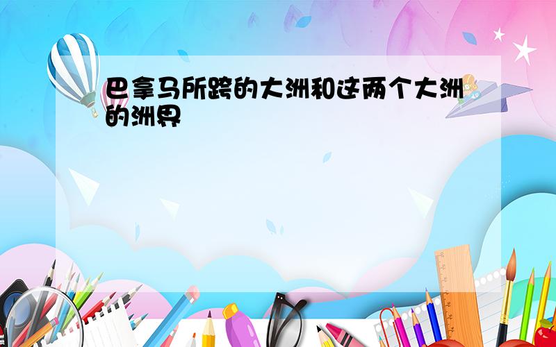 巴拿马所跨的大洲和这两个大洲的洲界